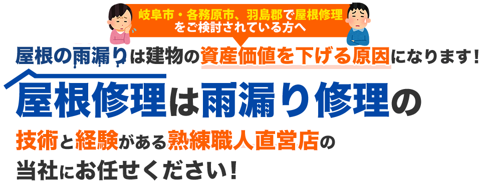 岐阜市・各務原市、羽島郡で屋根修理をご検討されている方へ屋根の雨漏りは建物の資産価値を下げる原因になります！屋根修理は雨漏り修理の技術と経験がある熟練職人直営店の当社にお任せください！