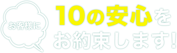 10の安心をお約束します!