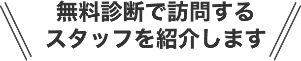 無料診断で訪問するスタッフを紹介します