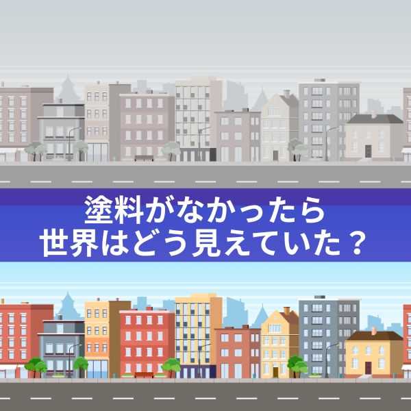 塗料がなかったら世界はどう見えていた？