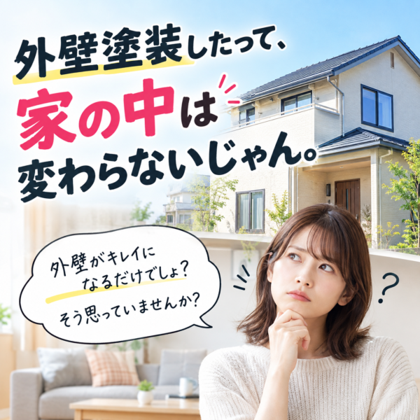 外壁塗装したって、家の中は変わらなくない?